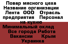 Повар мясного цеха › Название организации ­ Лента, ООО › Отрасль предприятия ­ Персонал на кухню › Минимальный оклад ­ 1 - Все города Работа » Вакансии   . Крым,Украинка